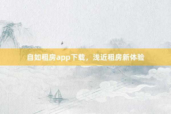 自如租房app下载,浅近租房新体验